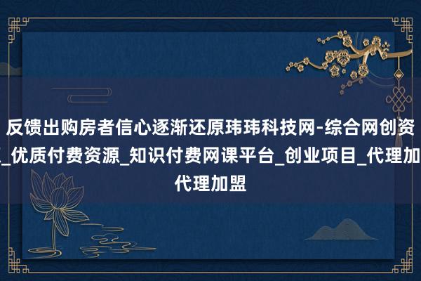 反馈出购房者信心逐渐还原玮玮科技网-综合网创资源_优质付费资源_知识付费网课平台_创业项目_代理加盟